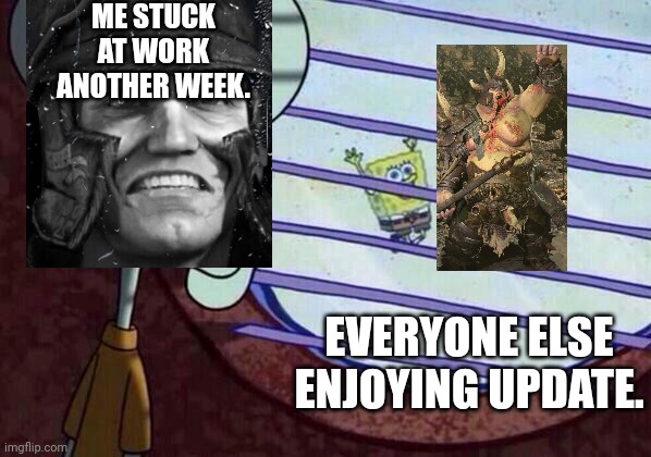 Squidward window | ME STUCK AT WORK ANOTHER WEEK. EVERYONE ELSE ENJOYING UPDATE. | image tagged in squidward window | made w/ Imgflip meme maker
