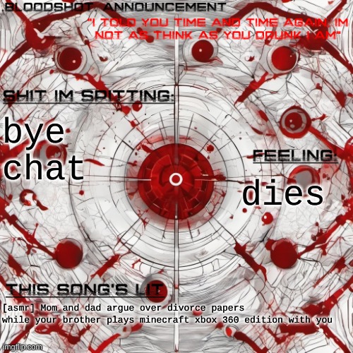 listening to is /j dw | bye chat; dies; [asmr] Mom and dad argue over divorce papers while your brother plays minecraft xbox 360 edition with you | image tagged in new blooshot announcement | made w/ Imgflip meme maker