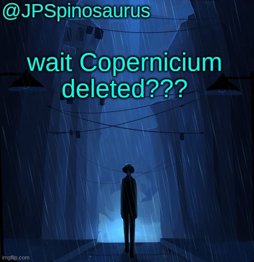 JPSpinosaurus LN announcement temp | wait Copernicium deleted??? | image tagged in jpspinosaurus ln announcement temp | made w/ Imgflip meme maker