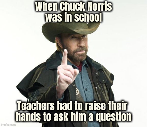 That'll Teach 'em | When Chuck Norris
was in school; Teachers had to raise their 
hands to ask him a question | image tagged in memes,chuck norris,back to school,teacher what are you laughing at | made w/ Imgflip meme maker