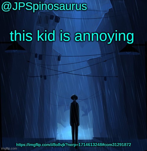 JPSpinosaurus LN announcement temp | this kid is annoying; https://imgflip.com/i/8o8vjk?nerp=1714613248#com31291872 | image tagged in jpspinosaurus ln announcement temp | made w/ Imgflip meme maker