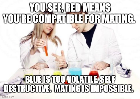 Red stoked Blue misery | YOU SEE, RED MEANS YOU’RE COMPATIBLE FOR MATING. BLUE IS TOO VOLATILE, SELF DESTRUCTIVE.  MATING IS IMPOSSIBLE. | image tagged in memes,pickup professor | made w/ Imgflip meme maker