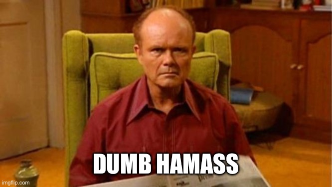 Dumb hamass | DUMB HAMASS | image tagged in red forman dumbass | made w/ Imgflip meme maker