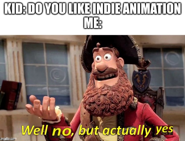 iykyk | KID: DO YOU LIKE INDIE ANIMATION
ME: | image tagged in well no but actually yes | made w/ Imgflip meme maker