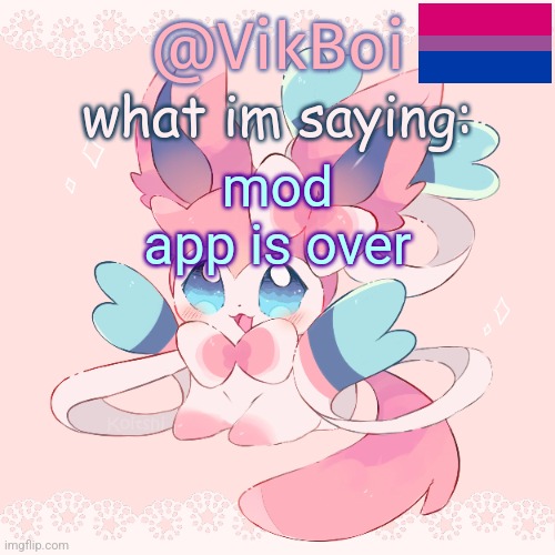 Vik's Sylveon Temp | mod app is over | image tagged in vik's sylveon temp | made w/ Imgflip meme maker