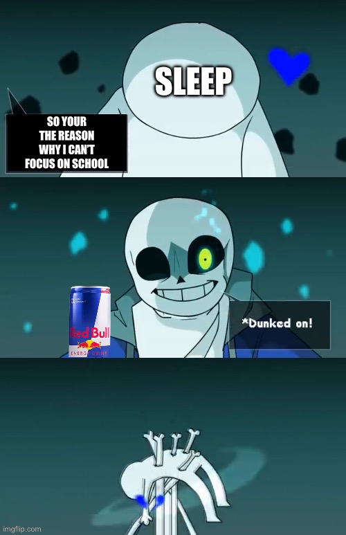 Truly my biggest enemy | SLEEP; SO YOUR THE REASON WHY I CAN’T FOCUS ON SCHOOL | image tagged in sans dunked on,school meme,red bull,no sleep | made w/ Imgflip meme maker