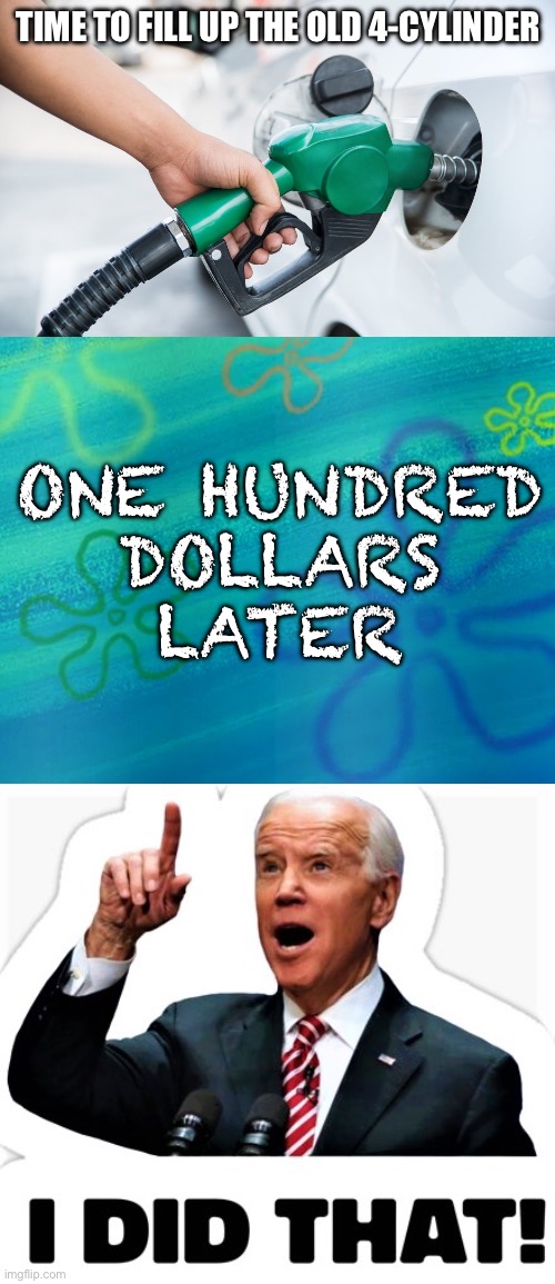 TIME TO FILL UP THE OLD 4-CYLINDER; ONE HUNDRED
DOLLARS
LATER | image tagged in spongebob years later meme,biden - i did that | made w/ Imgflip meme maker