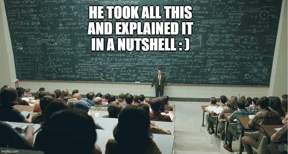 and that, class,... | HE TOOK ALL THIS
AND EXPLAINED IT
IN A NUTSHELL : ) | image tagged in and that class | made w/ Imgflip meme maker