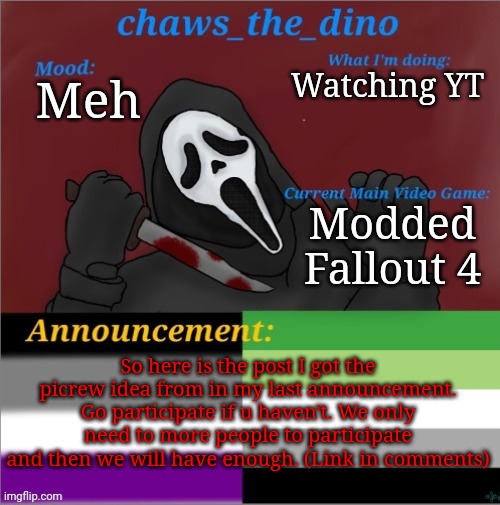 Go do it now | Watching YT; Meh; Modded Fallout 4; So here is the post I got the picrew idea from in my last announcement. Go participate if u haven't. We only need to more people to participate and then we will have enough. (Link in comments) | image tagged in chaws_the_dino announcement temp | made w/ Imgflip meme maker