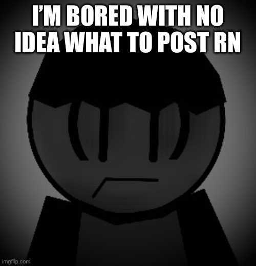 Boredom | I’M BORED WITH NO IDEA WHAT TO POST RN | image tagged in horrified stare eric | made w/ Imgflip meme maker