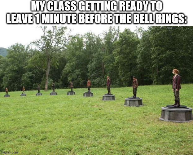 getting ready | MY CLASS GETTING READY TO LEAVE 1 MINUTE BEFORE THE BELL RINGS: | image tagged in hunger games arena,class,bell,school,hunger games,arena | made w/ Imgflip meme maker
