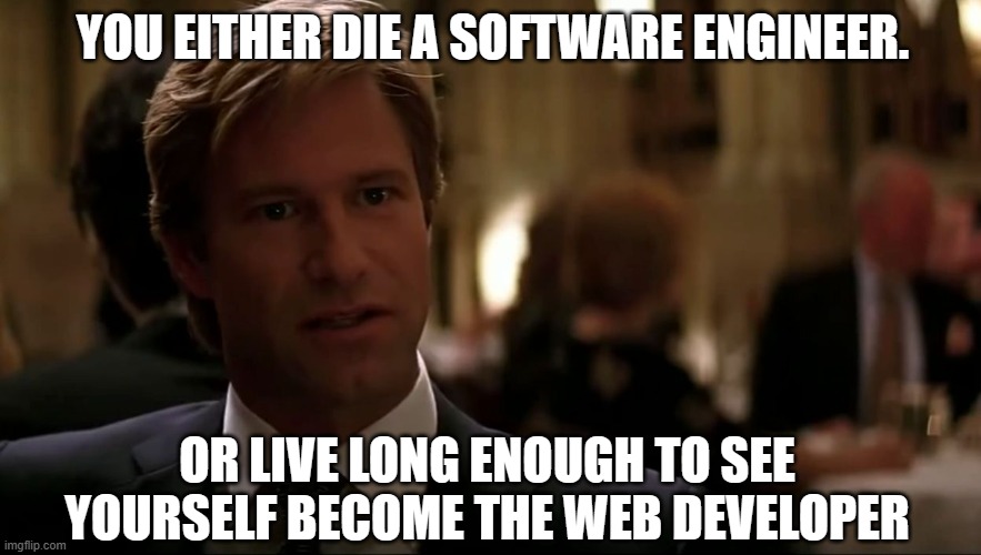 You either die a hero | YOU EITHER DIE A SOFTWARE ENGINEER. OR LIVE LONG ENOUGH TO SEE YOURSELF BECOME THE WEB DEVELOPER | image tagged in you either die a hero | made w/ Imgflip meme maker