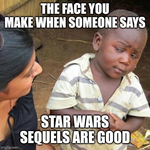 Third World Skeptical Kid | THE FACE YOU MAKE WHEN SOMEONE SAYS; STAR WARS SEQUELS ARE GOOD | image tagged in memes,third world skeptical kid | made w/ Imgflip meme maker