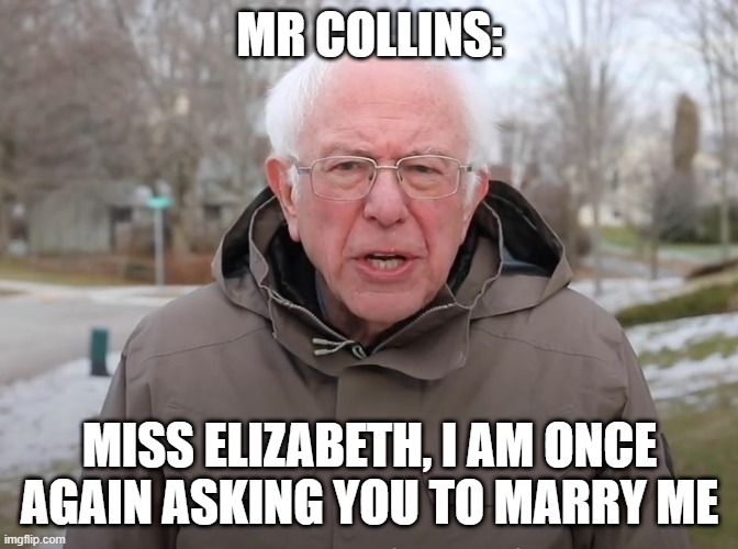 Once Again Marry Me | MR COLLINS:; MISS ELIZABETH, I AM ONCE AGAIN ASKING YOU TO MARRY ME | image tagged in bernie sanders once again asking,jane austen,pride and prejudice | made w/ Imgflip meme maker