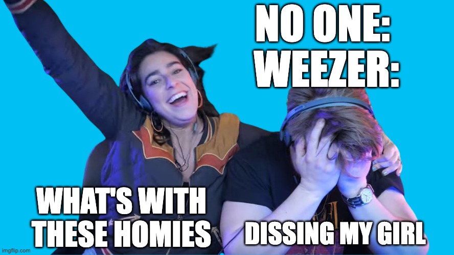 Buddy Holly by Weezer | NO ONE: 
WEEZER:; DISSING MY GIRL; WHAT'S WITH THESE HOMIES | image tagged in weezer | made w/ Imgflip meme maker