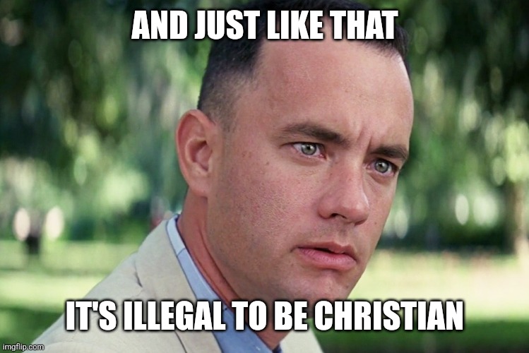 And Just Like That | AND JUST LIKE THAT; IT'S ILLEGAL TO BE CHRISTIAN | image tagged in memes,and just like that,funny memes | made w/ Imgflip meme maker