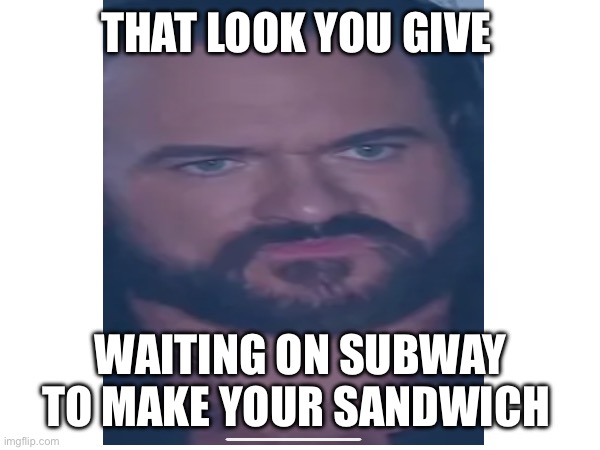 Drew at subway | THAT LOOK YOU GIVE; WAITING ON SUBWAY TO MAKE YOUR SANDWICH | image tagged in wwe,funny memes,subway,restaurant,cm punk | made w/ Imgflip meme maker