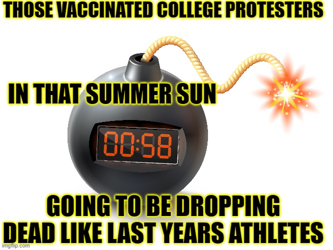 College protesters | THOSE VACCINATED COLLEGE PROTESTERS; IN THAT SUMMER SUN; GOING TO BE DROPPING DEAD LIKE LAST YEARS ATHLETES | image tagged in college protesters,time bomb,vaxxed,protesters | made w/ Imgflip meme maker