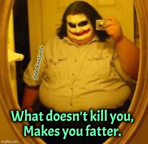 Feast till death | @darking2jarlie; What doesn't kill you,
Makes you fatter. | image tagged in fat joker,eating,food,foodie,fast food | made w/ Imgflip meme maker