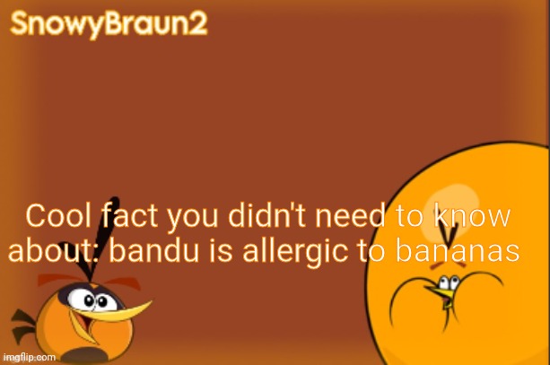 I'm being fr | Cool fact you didn't need to know about: bandu is allergic to bananas | image tagged in bubbles announcement temp credits to bandito | made w/ Imgflip meme maker