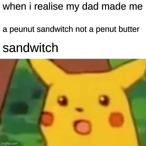 Surprised Pikachu | when i realise my dad made me; a peunut sandwitch not a penut butter; sandwitch | image tagged in memes,surprised pikachu | made w/ Imgflip meme maker