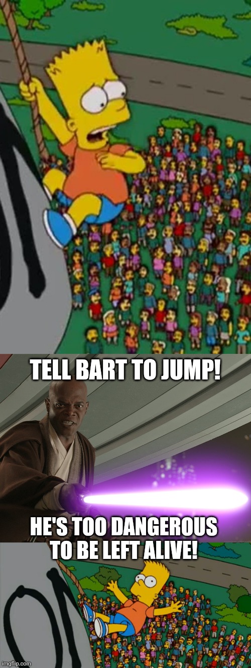 Mace Windu on Bart Simpson | TELL BART TO JUMP! HE'S TOO DANGEROUS TO BE LEFT ALIVE! | image tagged in he's too dangerous to be left alive,bart simpson,mace windu,star wars,boys of bummer | made w/ Imgflip meme maker