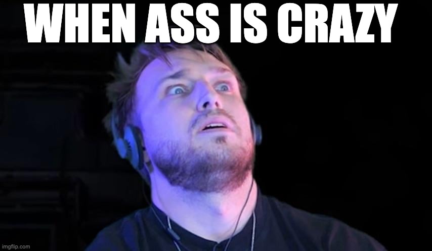 Ass is crazy | WHEN ASS IS CRAZY | image tagged in smosh | made w/ Imgflip meme maker