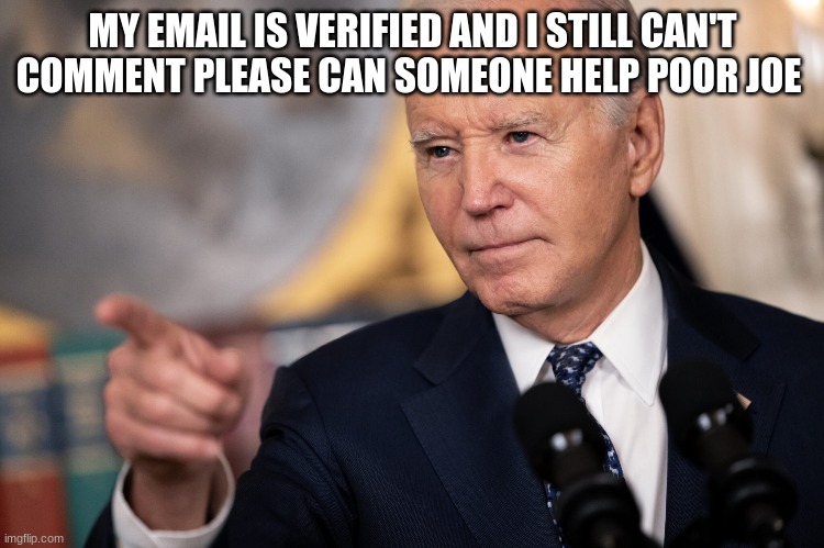 MY EMAIL IS VERIFIED AND I STILL CAN'T COMMENT PLEASE CAN SOMEONE HELP POOR JOE | made w/ Imgflip meme maker