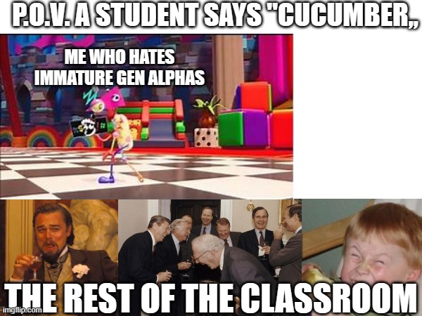 Zooble is going insane | P.O.V. A STUDENT SAYS ''CUCUMBER,, ME WHO HATES IMMATURE GEN ALPHAS; THE REST OF THE CLASSROOM | image tagged in school meme,relatable memes | made w/ Imgflip meme maker