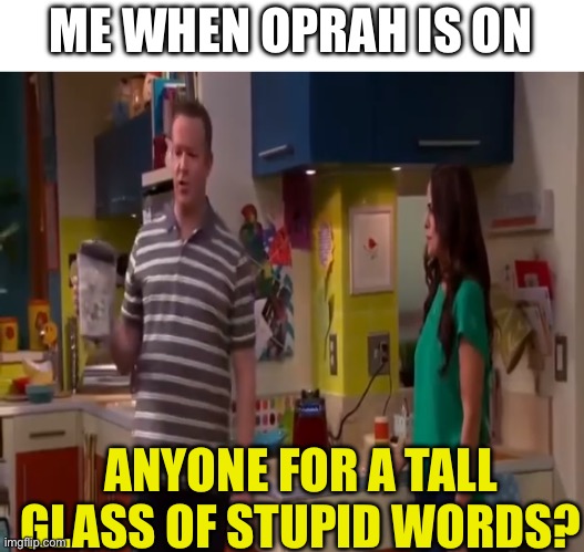 Always, just an agenda | ME WHEN OPRAH IS ON; ANYONE FOR A TALL GLASS OF STUPID WORDS? | image tagged in a tall glass of stupid words | made w/ Imgflip meme maker