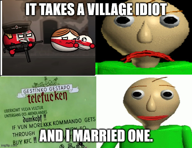 baldi reacts to mrsperical and ww2 ytps | IT TAKES A VILLAGE IDIOT; AND I MARRIED ONE. | image tagged in baldi template | made w/ Imgflip meme maker