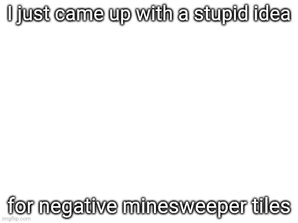 I just came up with a stupid idea; for negative minesweeper tiles | made w/ Imgflip meme maker