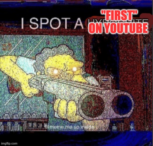 i spot a hypocrite | "FIRST" ON YOUTUBE | image tagged in i spot a hypocrite | made w/ Imgflip meme maker
