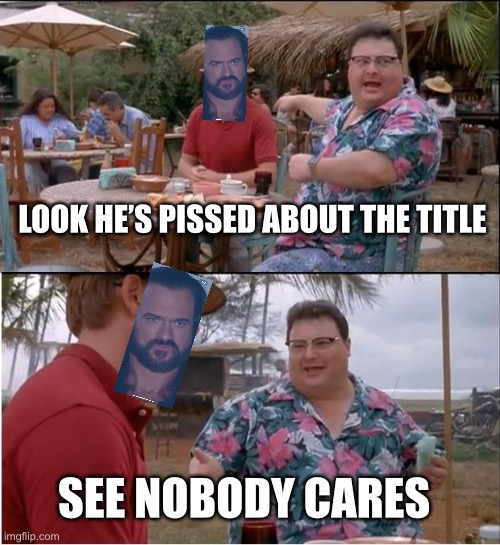Lmao | LOOK HE’S PISSED ABOUT THE TITLE; SEE NOBODY CARES | image tagged in memes,see nobody cares,wwe raw | made w/ Imgflip meme maker