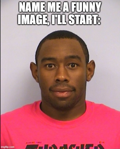 i dare you | NAME ME A FUNNY IMAGE, I'LL START: | image tagged in tyler mugshot | made w/ Imgflip meme maker