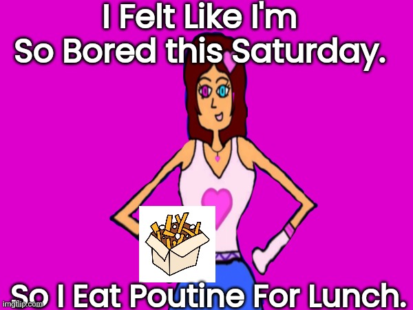 TootyCH Eats Poutine For Saturday Afternoon | I Felt Like I'm So Bored this Saturday. So I Eat Poutine For Lunch. | image tagged in funny memes | made w/ Imgflip meme maker