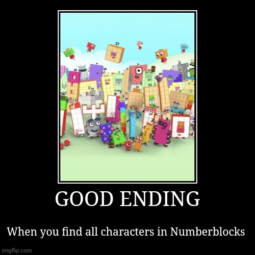 All characters in Numberblocks | GOOD ENDING | When you find all characters in Numberblocks | image tagged in funny,demotivationals | made w/ Imgflip demotivational maker