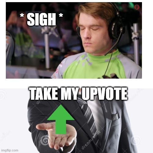 * SIGH * TAKE MY UPVOTE | made w/ Imgflip meme maker