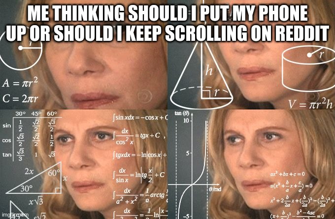 Help me decide...been scrolling for 420 minutes so about 69 hours | ME THINKING SHOULD I PUT MY PHONE UP OR SHOULD I KEEP SCROLLING ON REDDIT | image tagged in calculating meme | made w/ Imgflip meme maker