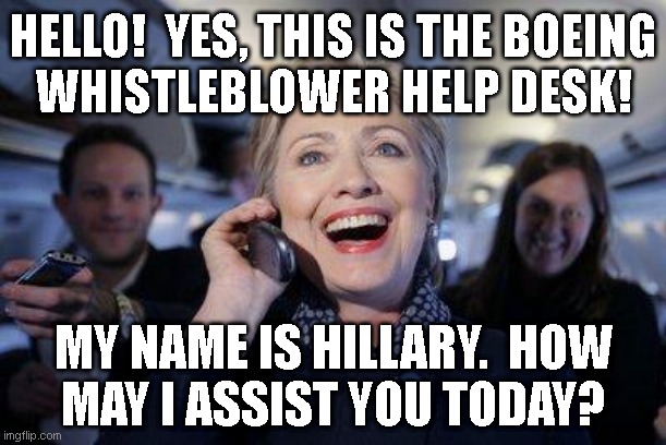 Excited Hillary Clinton on phone during campaign | HELLO!  YES, THIS IS THE BOEING
WHISTLEBLOWER HELP DESK! MY NAME IS HILLARY.  HOW
MAY I ASSIST YOU TODAY? | image tagged in excited hillary clinton on phone during campaign | made w/ Imgflip meme maker