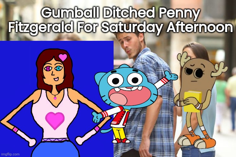 Uh Oh... | Gumball Ditched Penny Fitzgerald For Saturday Afternoon | image tagged in memes,distracted boyfriend | made w/ Imgflip meme maker