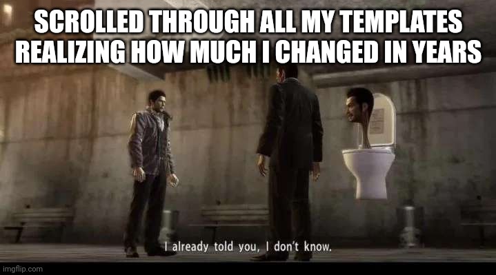 started from new kid, to car guy, to homophobe and the rest goes on. | SCROLLED THROUGH ALL MY TEMPLATES REALIZING HOW MUCH I CHANGED IN YEARS | image tagged in yakuza | made w/ Imgflip meme maker