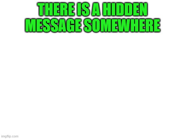 What does it say? | THERE IS A HIDDEN MESSAGE SOMEWHERE; YOU FOUND IT | image tagged in secret,all right then keep your secrets | made w/ Imgflip meme maker