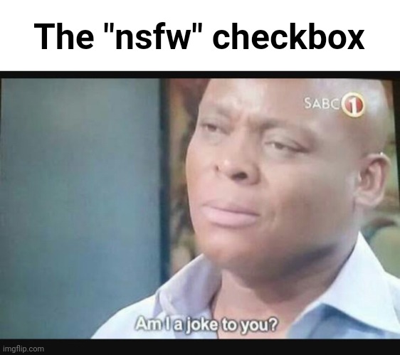 Am I a joke to you? | The "nsfw" checkbox | image tagged in am i a joke to you | made w/ Imgflip meme maker