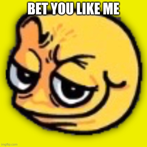 anus shit | BET YOU LIKE ME | image tagged in anus shit | made w/ Imgflip meme maker