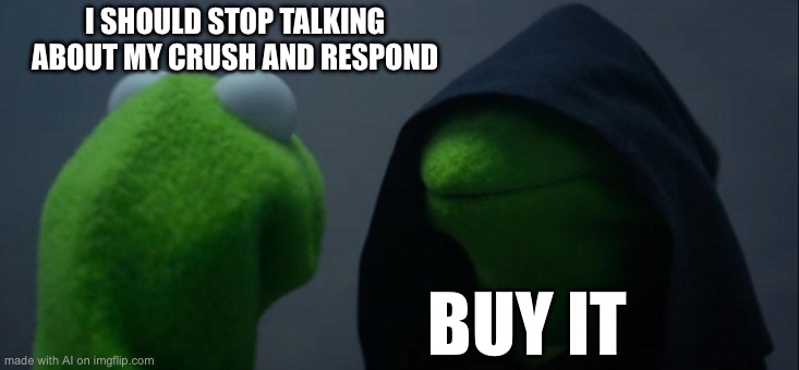 Evil Kermit | I SHOULD STOP TALKING ABOUT MY CRUSH AND RESPOND; BUY IT | image tagged in memes,evil kermit | made w/ Imgflip meme maker