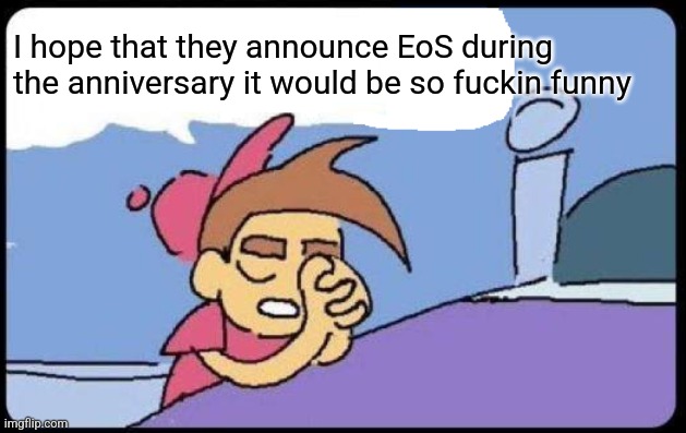 Timmy Praying Blank | I hope that they announce EoS during
the anniversary it would be so fuckin funny | image tagged in timmy praying blank | made w/ Imgflip meme maker