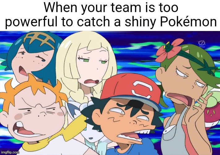 Shiny Pokémon meme | When your team is too powerful to catch a shiny Pokémon | image tagged in pok mon sun and moon anime pun is lame,pokemon,pokemon memes,memes | made w/ Imgflip meme maker