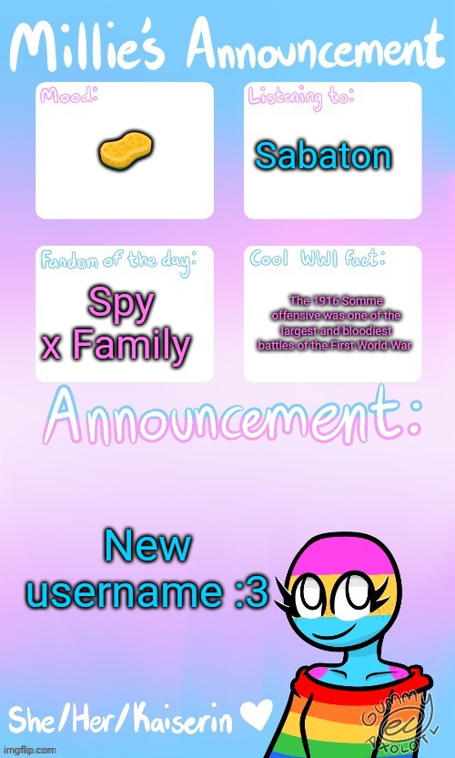 Millie_The_war-criminal_Kaiserin's announcement temp by Gummy | 🧽; Sabaton; Spy x Family; The 1916 Somme offensive was one of the largest and bloodiest battles of the First World War; New username :3 | image tagged in millie_the_war-criminal_kaiserin's announcement temp by gummy | made w/ Imgflip meme maker