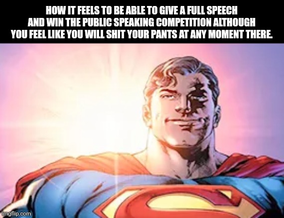 HOW IT FEELS TO BE ABLE TO GIVE A FULL SPEECH AND WIN THE PUBLIC SPEAKING COMPETITION ALTHOUGH YOU FEEL LIKE YOU WILL SHIT YOUR PANTS AT ANY MOMENT THERE. | image tagged in memes,speech,wins | made w/ Imgflip meme maker